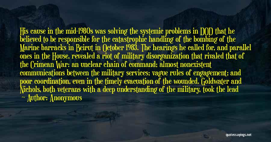 Anonymous Quotes: His Cause In The Mid-1980s Was Solving The Systemic Problems In Dod That He Believed To Be Responsible For The