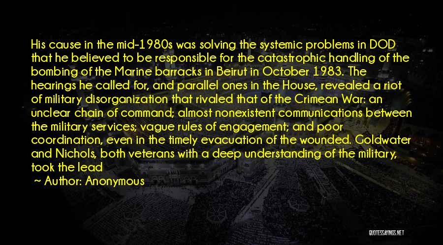 Anonymous Quotes: His Cause In The Mid-1980s Was Solving The Systemic Problems In Dod That He Believed To Be Responsible For The