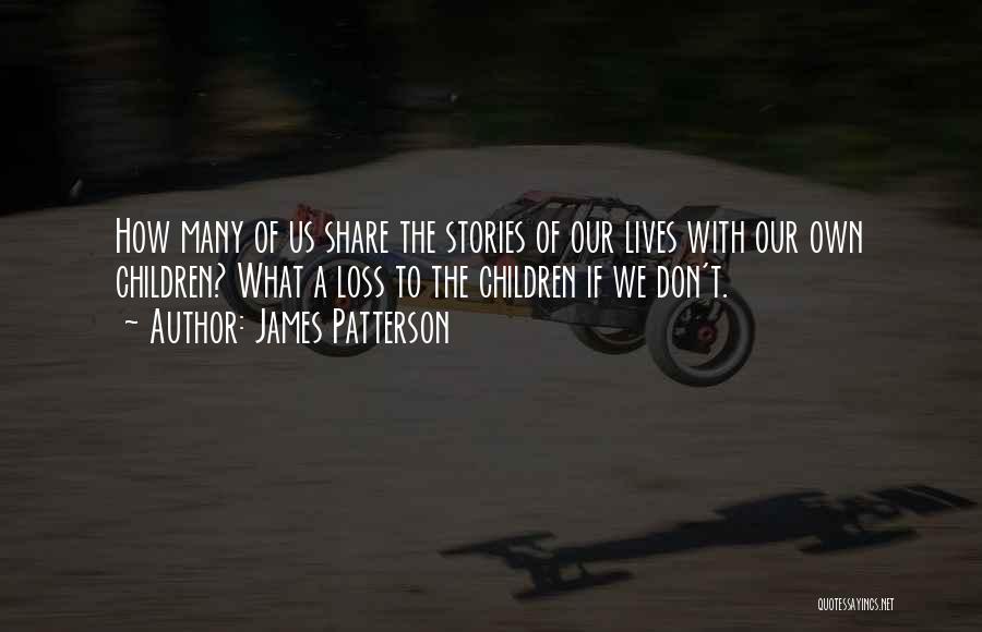 James Patterson Quotes: How Many Of Us Share The Stories Of Our Lives With Our Own Children? What A Loss To The Children
