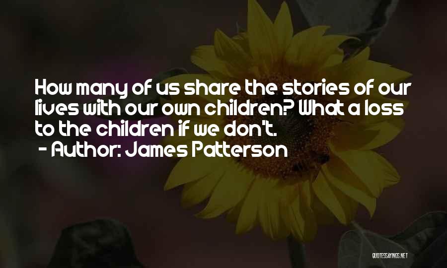 James Patterson Quotes: How Many Of Us Share The Stories Of Our Lives With Our Own Children? What A Loss To The Children