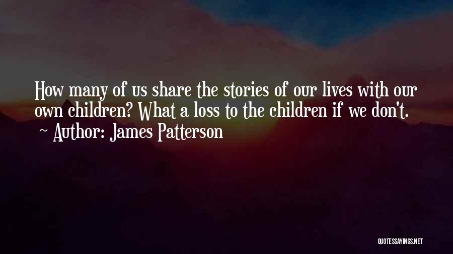 James Patterson Quotes: How Many Of Us Share The Stories Of Our Lives With Our Own Children? What A Loss To The Children