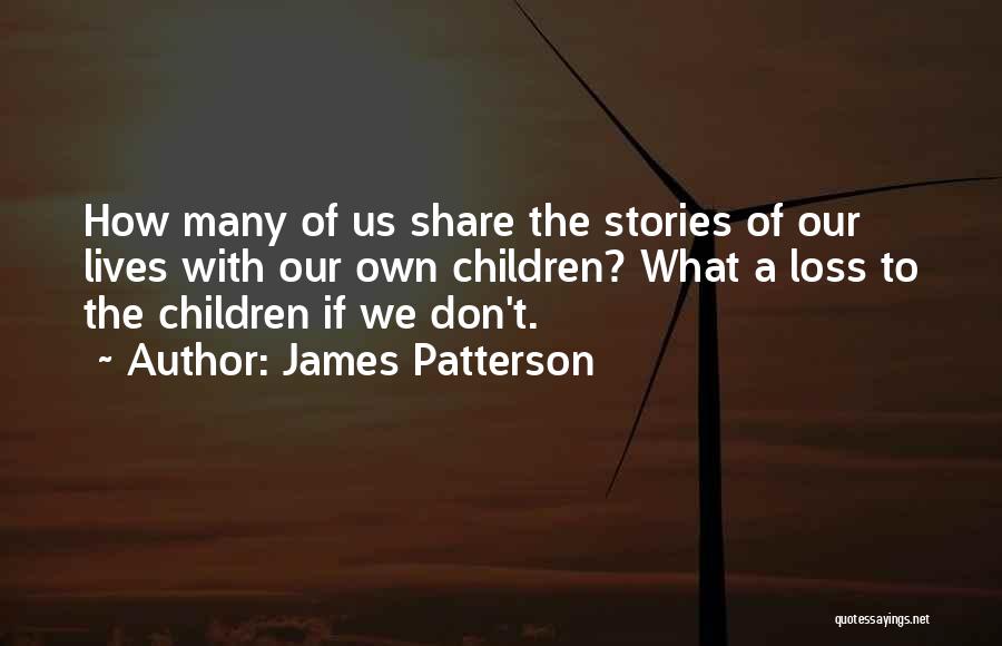 James Patterson Quotes: How Many Of Us Share The Stories Of Our Lives With Our Own Children? What A Loss To The Children