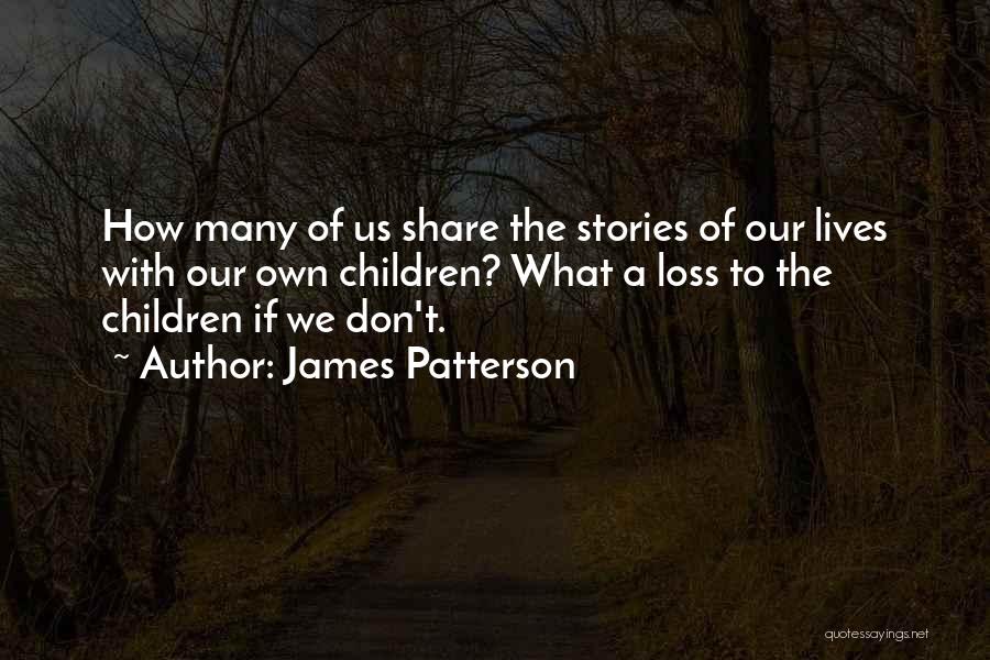 James Patterson Quotes: How Many Of Us Share The Stories Of Our Lives With Our Own Children? What A Loss To The Children