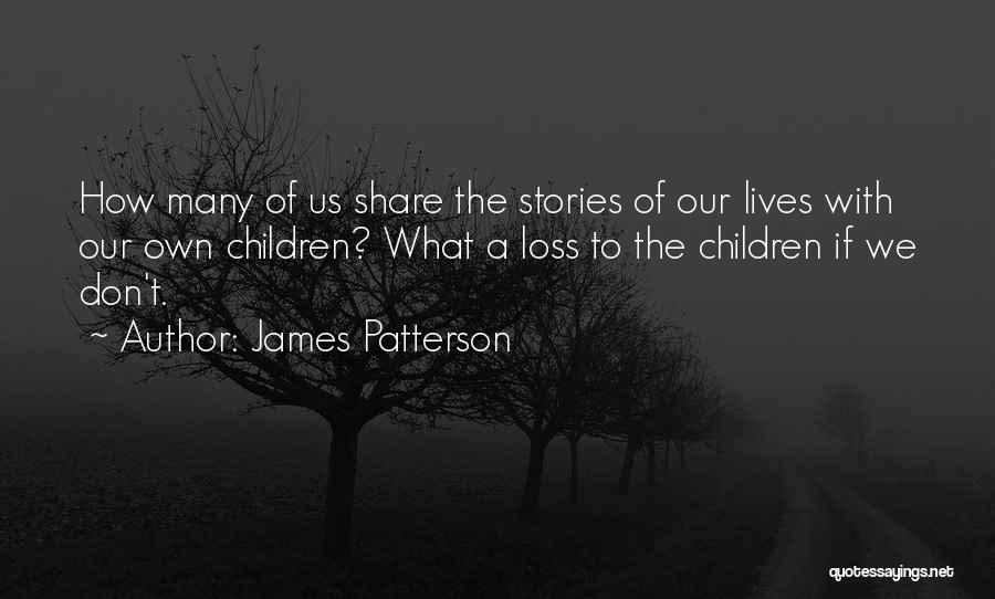 James Patterson Quotes: How Many Of Us Share The Stories Of Our Lives With Our Own Children? What A Loss To The Children