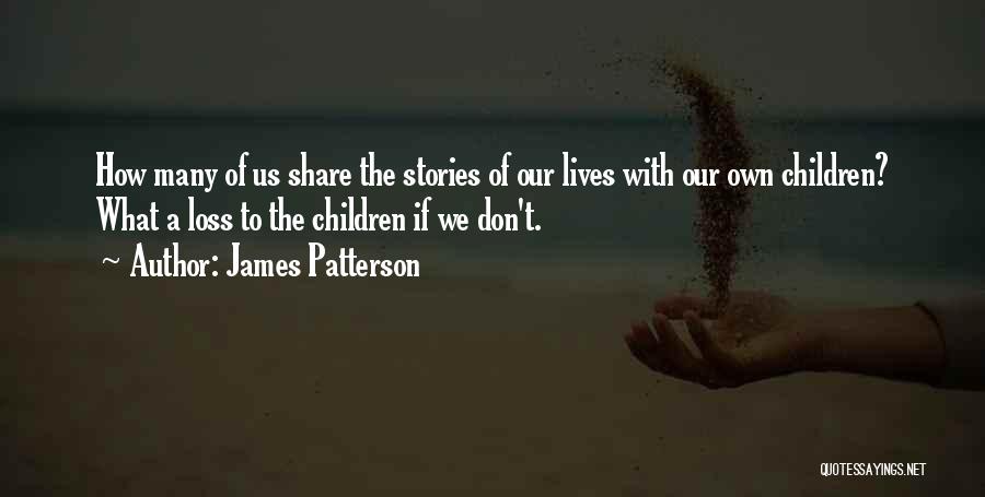 James Patterson Quotes: How Many Of Us Share The Stories Of Our Lives With Our Own Children? What A Loss To The Children