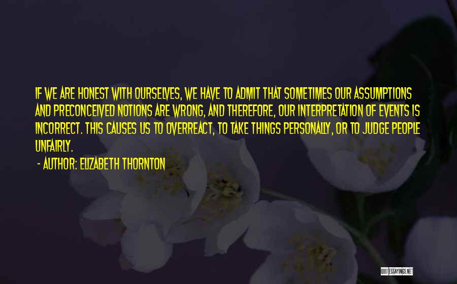 Elizabeth Thornton Quotes: If We Are Honest With Ourselves, We Have To Admit That Sometimes Our Assumptions And Preconceived Notions Are Wrong, And