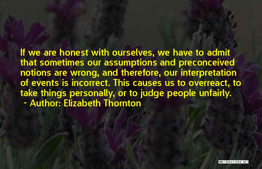 Elizabeth Thornton Quotes: If We Are Honest With Ourselves, We Have To Admit That Sometimes Our Assumptions And Preconceived Notions Are Wrong, And