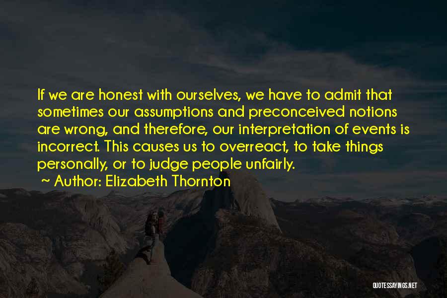 Elizabeth Thornton Quotes: If We Are Honest With Ourselves, We Have To Admit That Sometimes Our Assumptions And Preconceived Notions Are Wrong, And