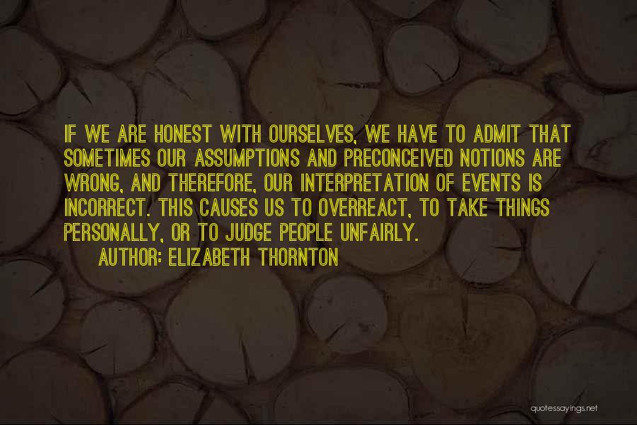 Elizabeth Thornton Quotes: If We Are Honest With Ourselves, We Have To Admit That Sometimes Our Assumptions And Preconceived Notions Are Wrong, And