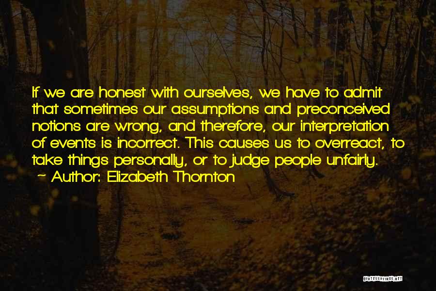 Elizabeth Thornton Quotes: If We Are Honest With Ourselves, We Have To Admit That Sometimes Our Assumptions And Preconceived Notions Are Wrong, And