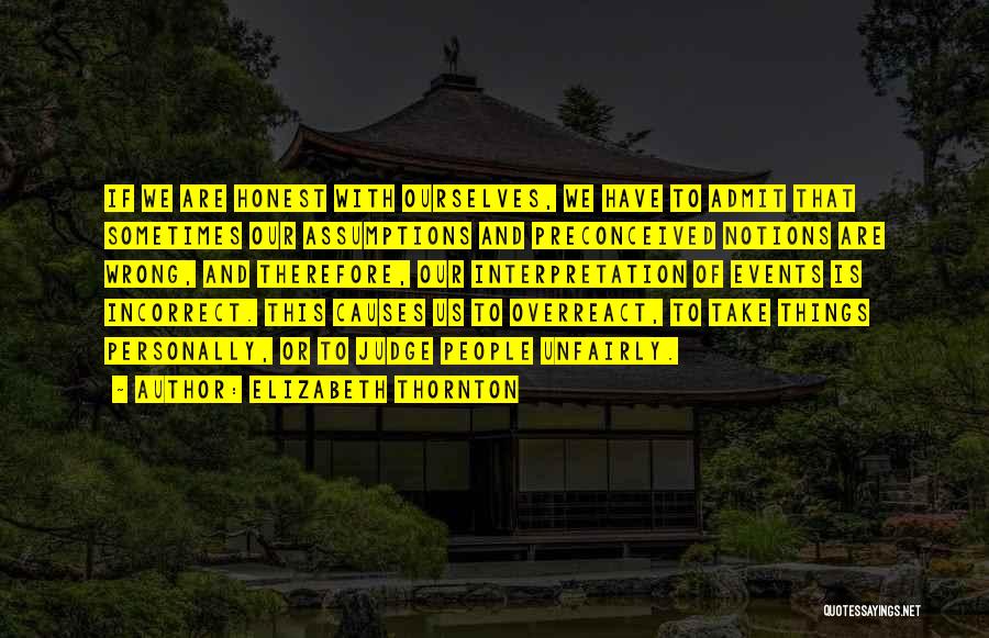 Elizabeth Thornton Quotes: If We Are Honest With Ourselves, We Have To Admit That Sometimes Our Assumptions And Preconceived Notions Are Wrong, And