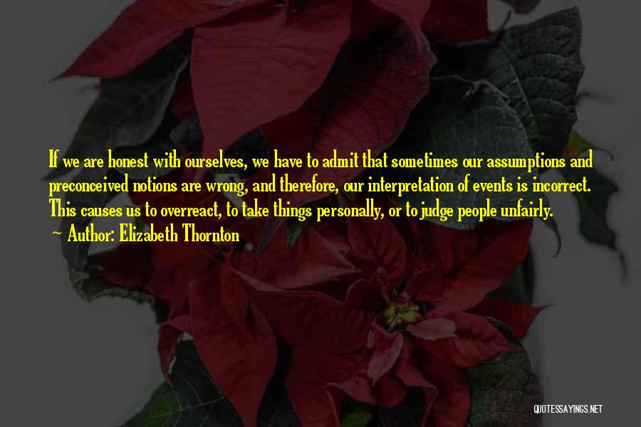 Elizabeth Thornton Quotes: If We Are Honest With Ourselves, We Have To Admit That Sometimes Our Assumptions And Preconceived Notions Are Wrong, And