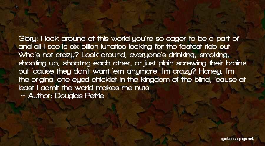 Douglas Petrie Quotes: Glory: I Look Around At This World You're So Eager To Be A Part Of And All I See Is