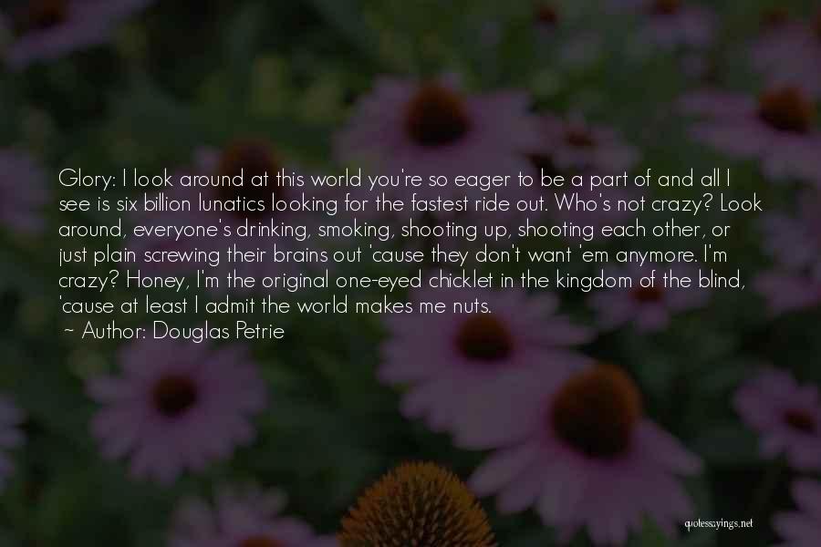 Douglas Petrie Quotes: Glory: I Look Around At This World You're So Eager To Be A Part Of And All I See Is