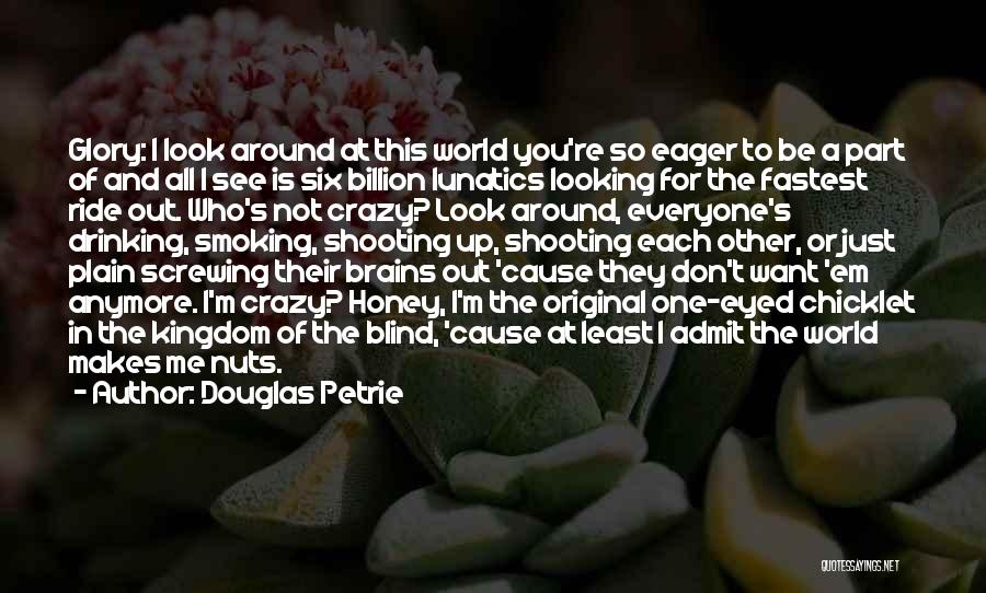 Douglas Petrie Quotes: Glory: I Look Around At This World You're So Eager To Be A Part Of And All I See Is