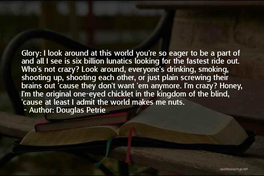 Douglas Petrie Quotes: Glory: I Look Around At This World You're So Eager To Be A Part Of And All I See Is
