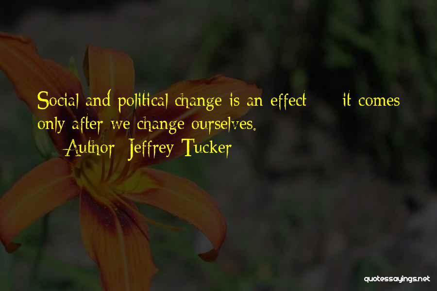 Jeffrey Tucker Quotes: Social And Political Change Is An Effect - It Comes Only After We Change Ourselves.