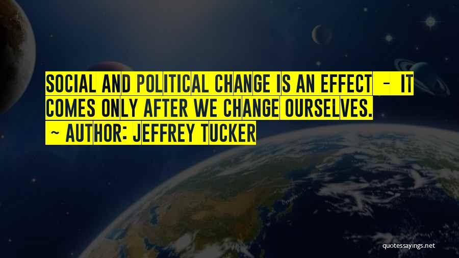 Jeffrey Tucker Quotes: Social And Political Change Is An Effect - It Comes Only After We Change Ourselves.