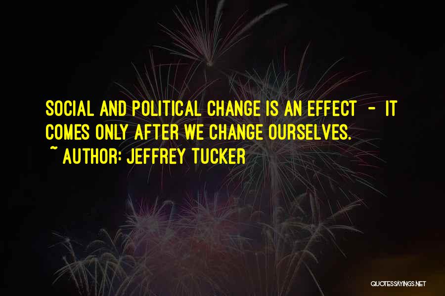 Jeffrey Tucker Quotes: Social And Political Change Is An Effect - It Comes Only After We Change Ourselves.