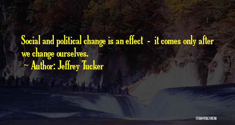 Jeffrey Tucker Quotes: Social And Political Change Is An Effect - It Comes Only After We Change Ourselves.