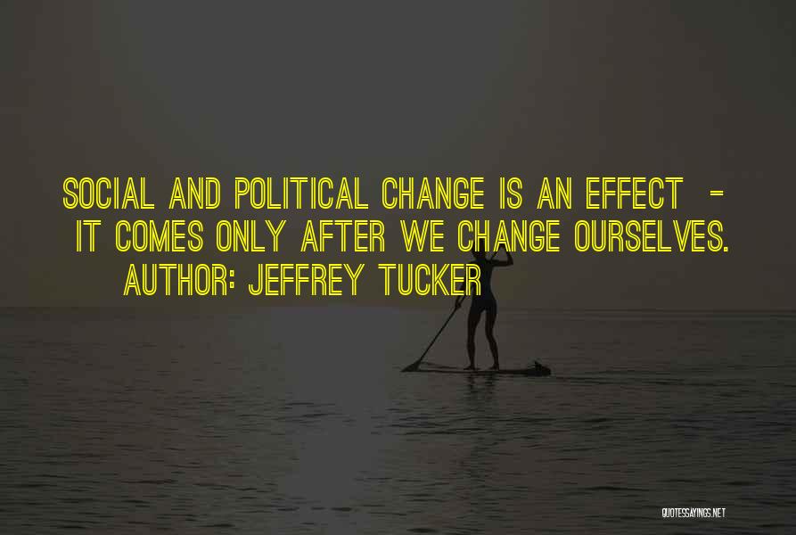 Jeffrey Tucker Quotes: Social And Political Change Is An Effect - It Comes Only After We Change Ourselves.