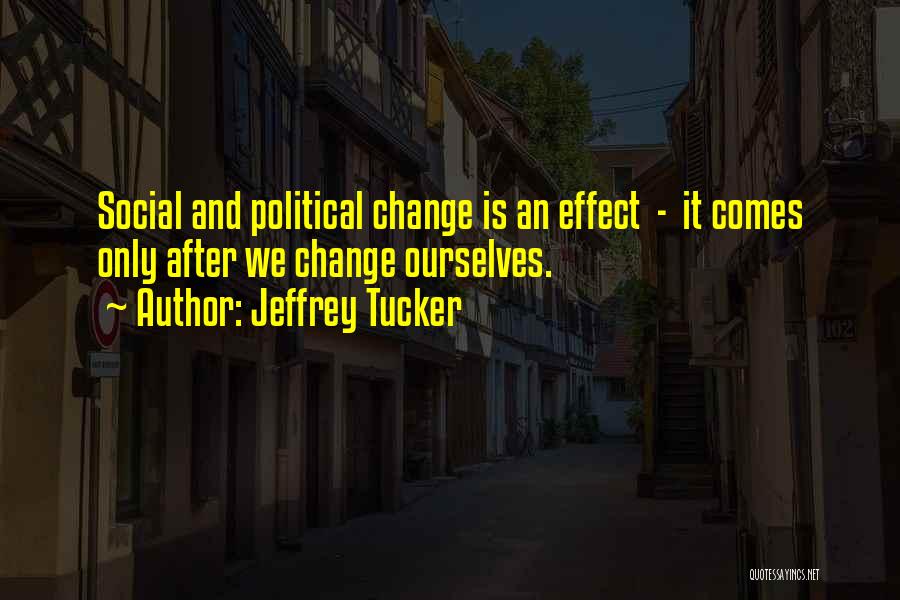 Jeffrey Tucker Quotes: Social And Political Change Is An Effect - It Comes Only After We Change Ourselves.