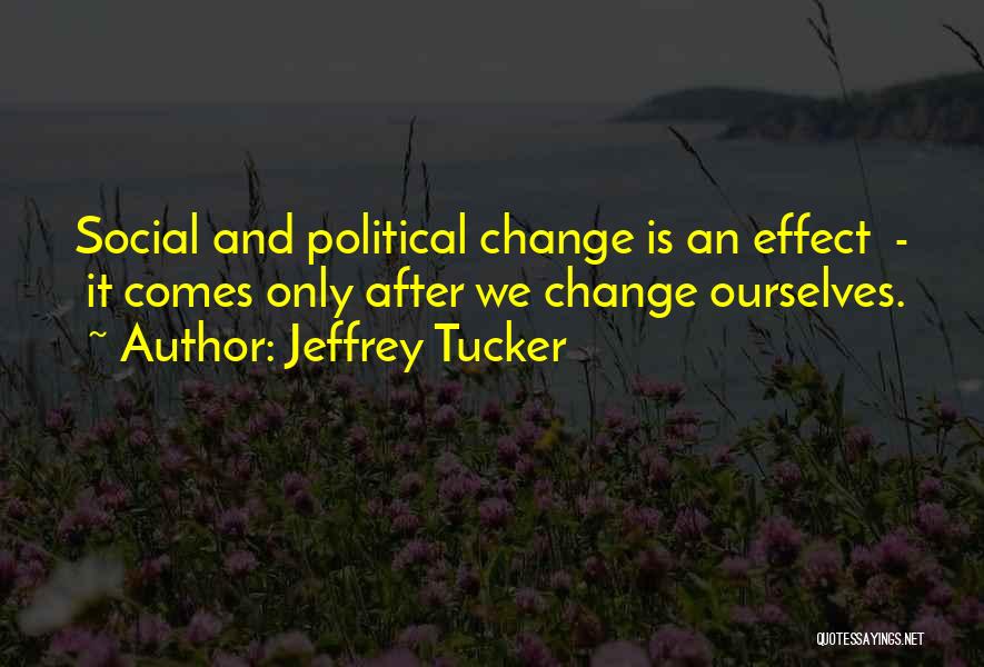 Jeffrey Tucker Quotes: Social And Political Change Is An Effect - It Comes Only After We Change Ourselves.