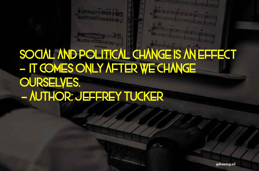 Jeffrey Tucker Quotes: Social And Political Change Is An Effect - It Comes Only After We Change Ourselves.