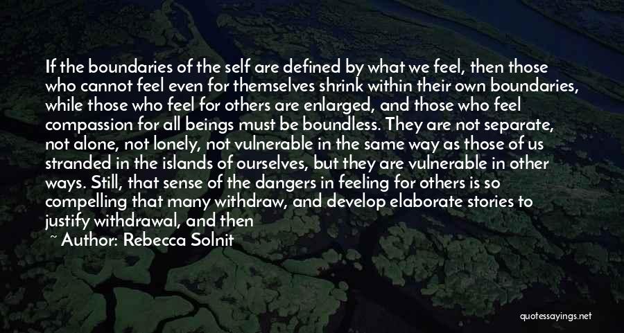 Rebecca Solnit Quotes: If The Boundaries Of The Self Are Defined By What We Feel, Then Those Who Cannot Feel Even For Themselves