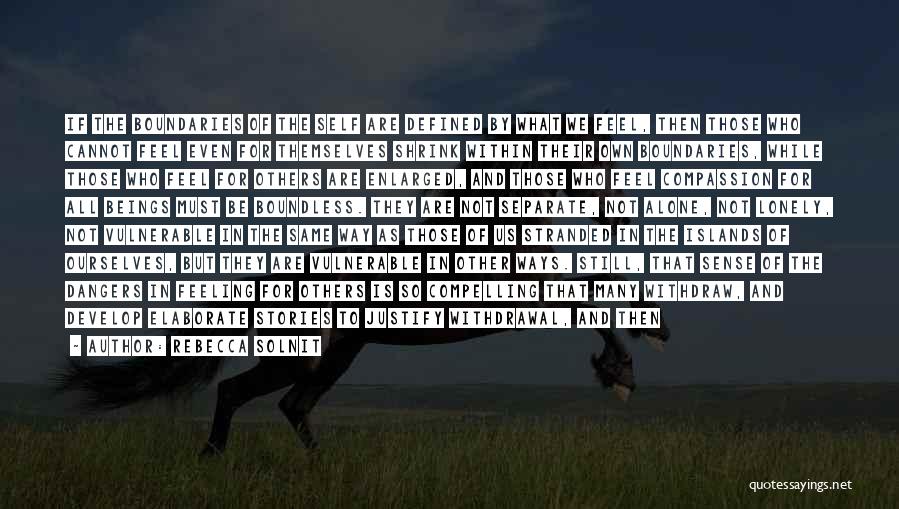 Rebecca Solnit Quotes: If The Boundaries Of The Self Are Defined By What We Feel, Then Those Who Cannot Feel Even For Themselves