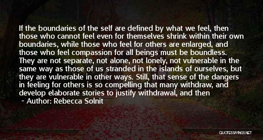 Rebecca Solnit Quotes: If The Boundaries Of The Self Are Defined By What We Feel, Then Those Who Cannot Feel Even For Themselves