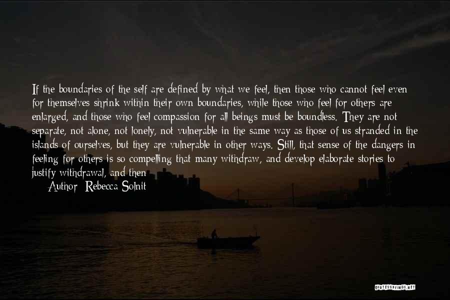 Rebecca Solnit Quotes: If The Boundaries Of The Self Are Defined By What We Feel, Then Those Who Cannot Feel Even For Themselves