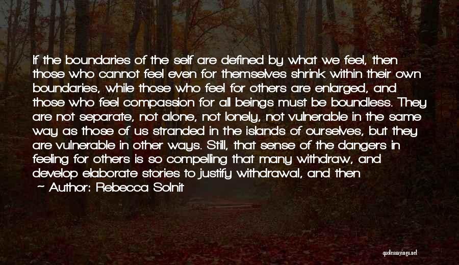 Rebecca Solnit Quotes: If The Boundaries Of The Self Are Defined By What We Feel, Then Those Who Cannot Feel Even For Themselves