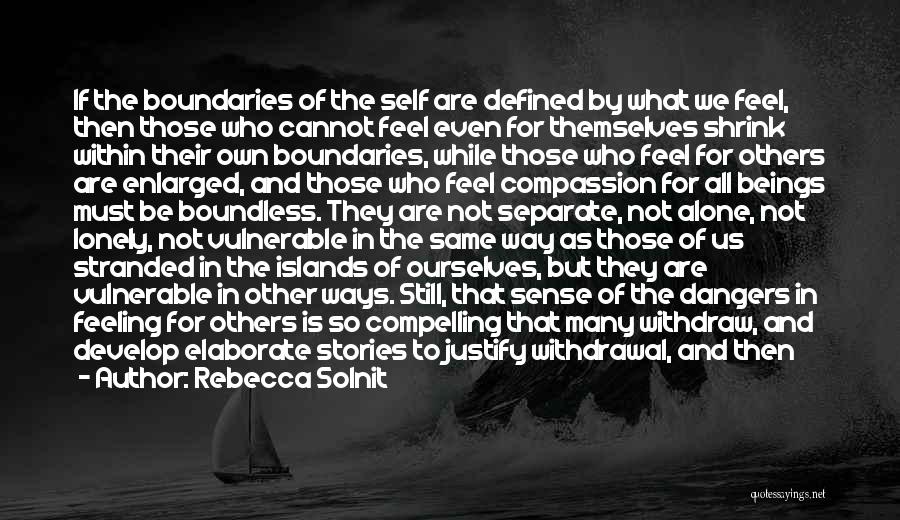 Rebecca Solnit Quotes: If The Boundaries Of The Self Are Defined By What We Feel, Then Those Who Cannot Feel Even For Themselves