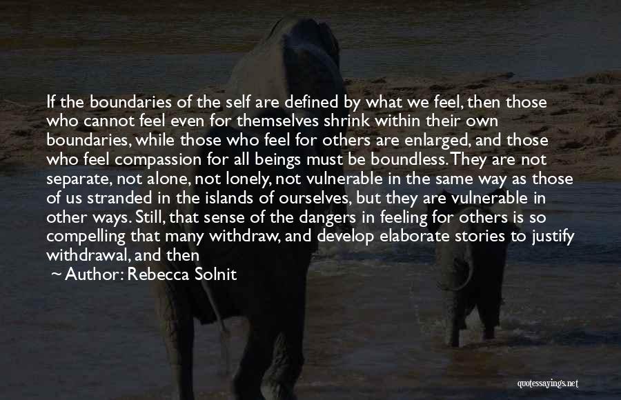 Rebecca Solnit Quotes: If The Boundaries Of The Self Are Defined By What We Feel, Then Those Who Cannot Feel Even For Themselves