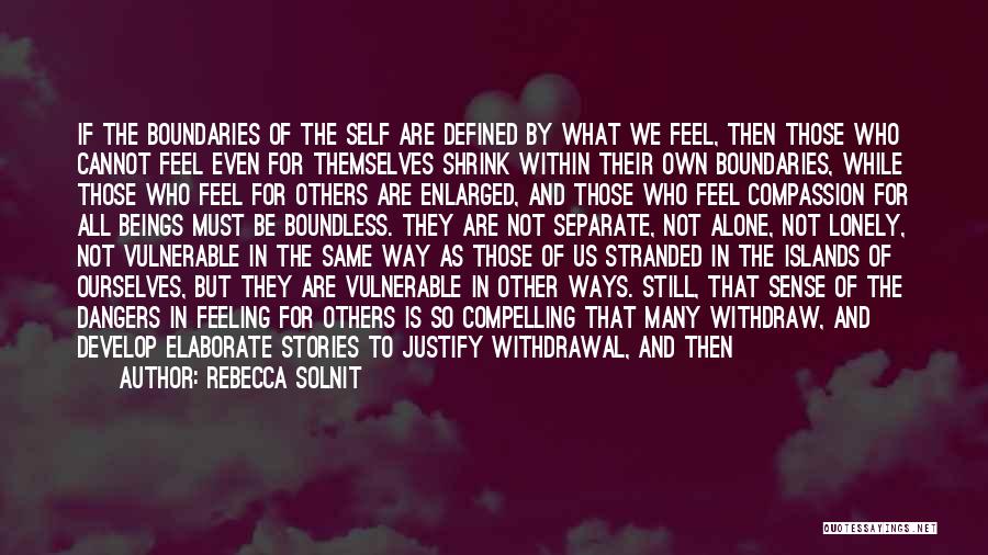 Rebecca Solnit Quotes: If The Boundaries Of The Self Are Defined By What We Feel, Then Those Who Cannot Feel Even For Themselves