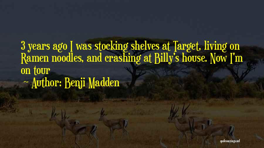 Benji Madden Quotes: 3 Years Ago I Was Stocking Shelves At Target, Living On Ramen Noodles, And Crashing At Billy's House. Now I'm