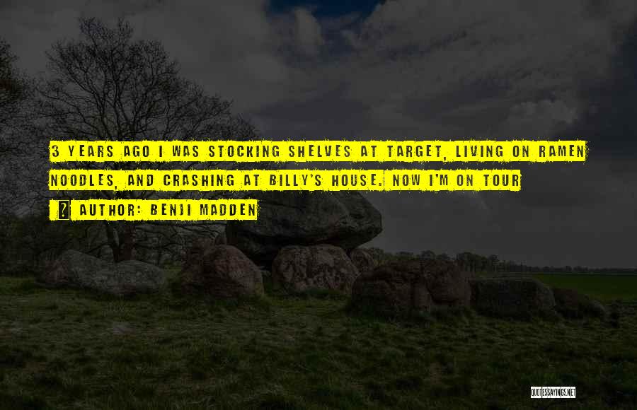 Benji Madden Quotes: 3 Years Ago I Was Stocking Shelves At Target, Living On Ramen Noodles, And Crashing At Billy's House. Now I'm