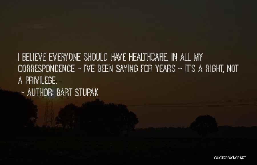 Bart Stupak Quotes: I Believe Everyone Should Have Healthcare. In All My Correspondence - I've Been Saying For Years - It's A Right,