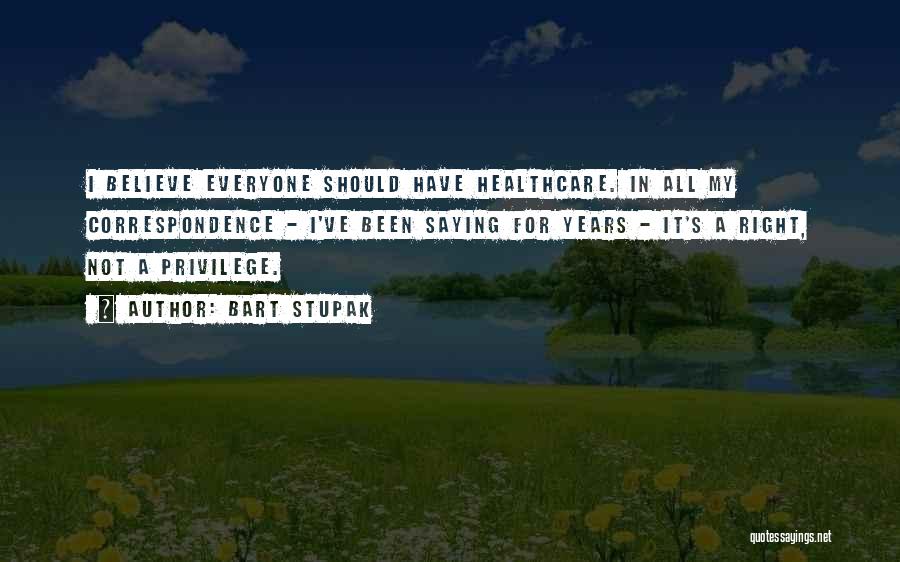 Bart Stupak Quotes: I Believe Everyone Should Have Healthcare. In All My Correspondence - I've Been Saying For Years - It's A Right,