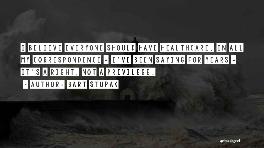 Bart Stupak Quotes: I Believe Everyone Should Have Healthcare. In All My Correspondence - I've Been Saying For Years - It's A Right,