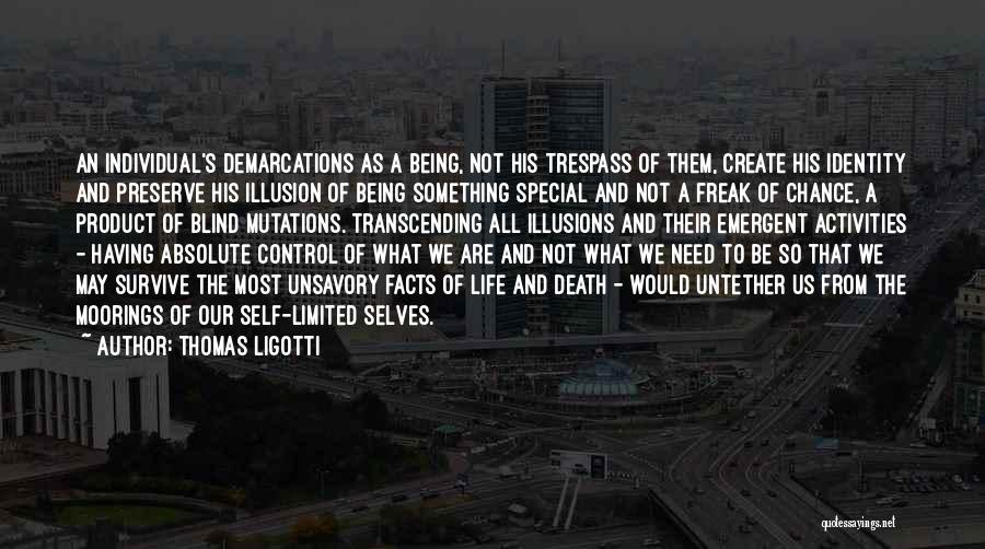 Thomas Ligotti Quotes: An Individual's Demarcations As A Being, Not His Trespass Of Them, Create His Identity And Preserve His Illusion Of Being