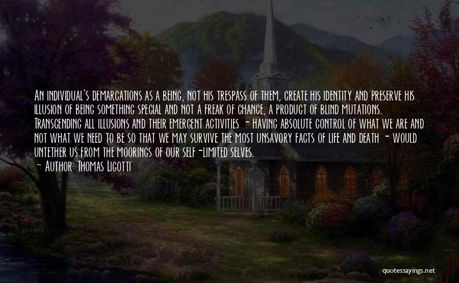Thomas Ligotti Quotes: An Individual's Demarcations As A Being, Not His Trespass Of Them, Create His Identity And Preserve His Illusion Of Being