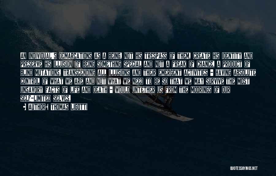 Thomas Ligotti Quotes: An Individual's Demarcations As A Being, Not His Trespass Of Them, Create His Identity And Preserve His Illusion Of Being
