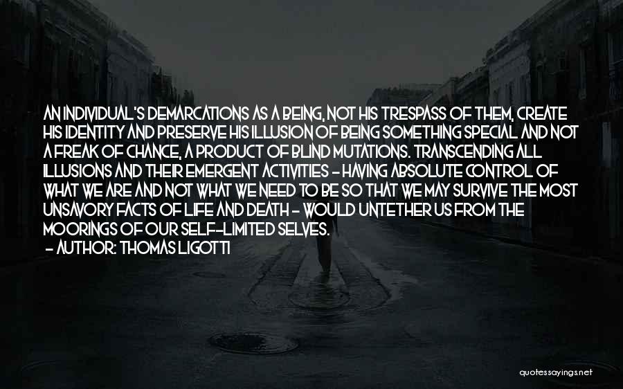 Thomas Ligotti Quotes: An Individual's Demarcations As A Being, Not His Trespass Of Them, Create His Identity And Preserve His Illusion Of Being