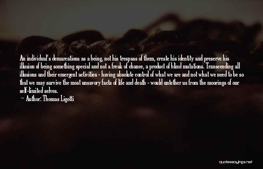 Thomas Ligotti Quotes: An Individual's Demarcations As A Being, Not His Trespass Of Them, Create His Identity And Preserve His Illusion Of Being