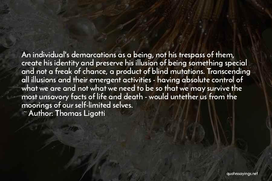 Thomas Ligotti Quotes: An Individual's Demarcations As A Being, Not His Trespass Of Them, Create His Identity And Preserve His Illusion Of Being