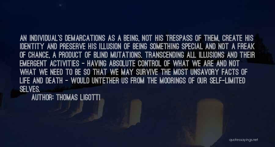 Thomas Ligotti Quotes: An Individual's Demarcations As A Being, Not His Trespass Of Them, Create His Identity And Preserve His Illusion Of Being