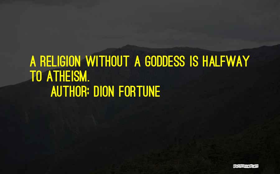 Dion Fortune Quotes: A Religion Without A Goddess Is Halfway To Atheism.