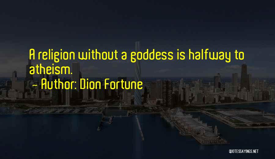 Dion Fortune Quotes: A Religion Without A Goddess Is Halfway To Atheism.